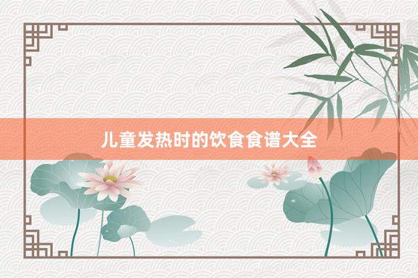 儿童发热时的饮食食谱大全