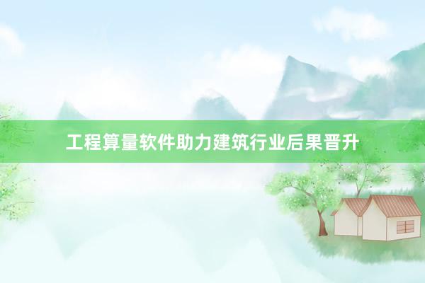 工程算量软件助力建筑行业后果晋升