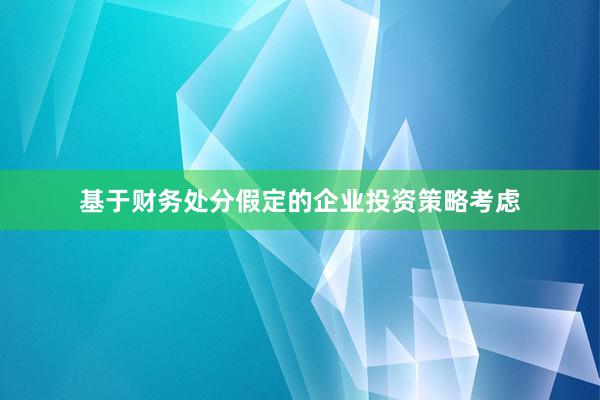 基于财务处分假定的企业投资策略考虑
