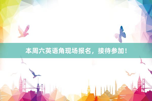 本周六英语角现场报名，接待参加！