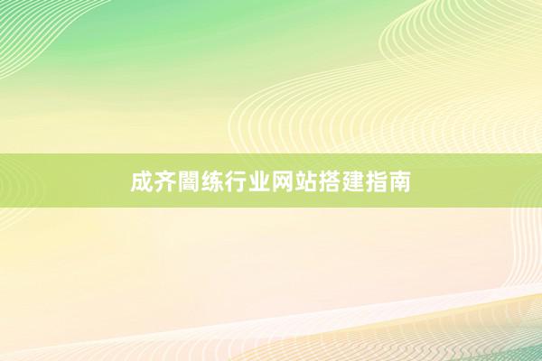成齐闇练行业网站搭建指南