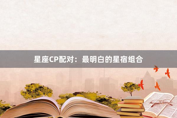 星座CP配对：最明白的星宿组合