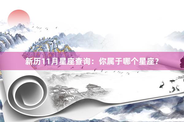 新历11月星座查询：你属于哪个星座？