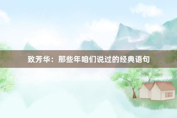 致芳华：那些年咱们说过的经典语句