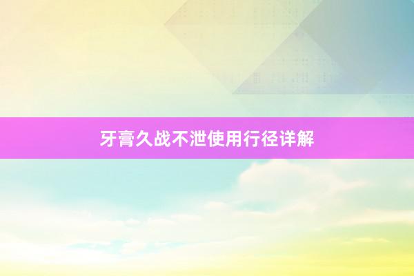 牙膏久战不泄使用行径详解