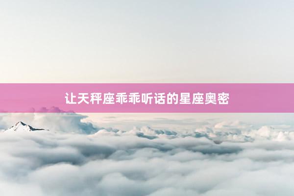 让天秤座乖乖听话的星座奥密